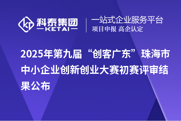 2025年第九屆“創(chuàng)客廣東”珠海市中小企業(yè)創(chuàng)新創(chuàng)業(yè)大賽初賽評(píng)審結(jié)果公布