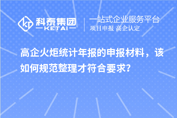高企火炬統(tǒng)計年報的申報材料，該如何規(guī)范整理才符合要求？