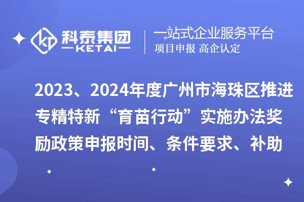 2023、2024年度廣州市海珠區(qū)推進(jìn)專精特新“育苗行動(dòng)”實(shí)施辦法獎(jiǎng)勵(lì)政策申報(bào)時(shí)間、條件要求、補(bǔ)助獎(jiǎng)勵(lì)
