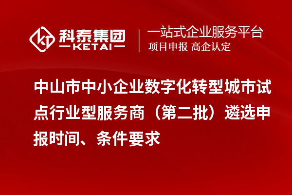 中山市中小企業(yè)數(shù)字化轉(zhuǎn)型城市試點(diǎn)行業(yè)型服務(wù)商（第二批）遴選申報(bào)時(shí)間、條件要求