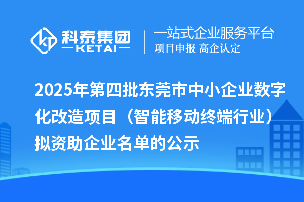 2025年第四批東莞市中小企業(yè)數(shù)字化改造項(xiàng)目（智能移動(dòng)終端行業(yè)）擬資助企業(yè)名單的公示