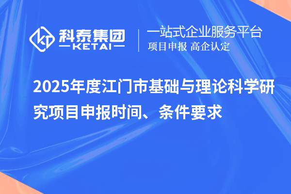 2025年度江門市基礎與理論科學研究項目申報時間、條件要求