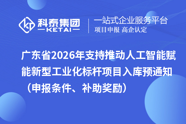廣東省2026年省級(jí)制造業(yè)專項(xiàng)資金支持推動(dòng)人工智能賦能新型工業(yè)化標(biāo)桿項(xiàng)目入庫預(yù)通知（申報(bào)條件、補(bǔ)助獎(jiǎng)勵(lì)）