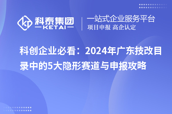 科創(chuàng)企業(yè)必看：2024年廣東技改目錄中的5大隱形賽道與申報(bào)攻略