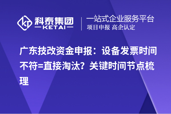廣東技改資金申報：設(shè)備發(fā)票時間不符=直接淘汰？關(guān)鍵時間節(jié)點(diǎn)梳理