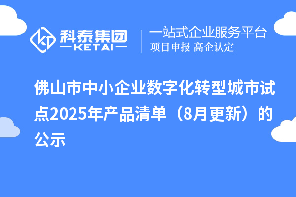 佛山市中小企業(yè)數(shù)字化轉(zhuǎn)型城市試點(diǎn)2025年產(chǎn)品清單(8月更新)的公示