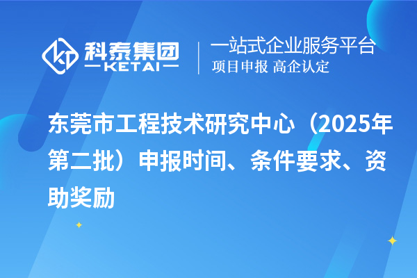 東莞市工程技術(shù)研究中心（2025年第二批）申報時間、條件要求、資助獎勵