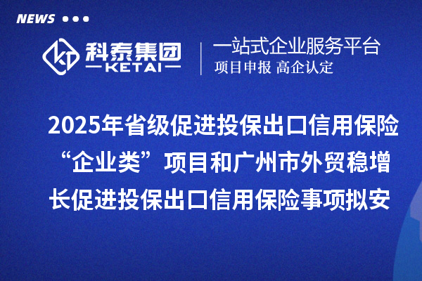 2025年省級促進(jìn)投保出口信用保險(xiǎn)“企業(yè)類”項(xiàng)目和廣州市外貿(mào)穩(wěn)增長促進(jìn)投保出口信用保險(xiǎn)事項(xiàng)擬安排項(xiàng)目計(jì)劃的公示
