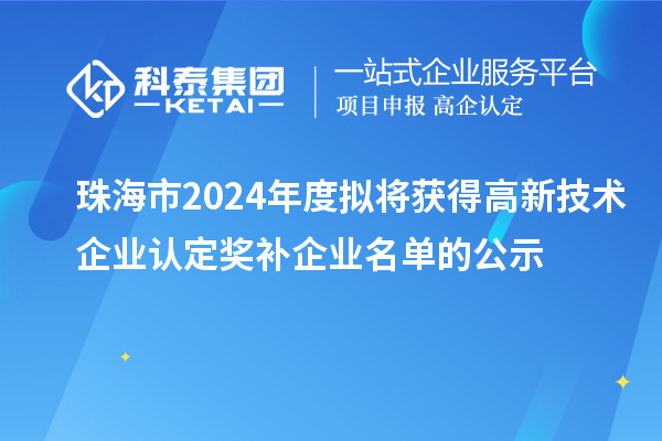 珠海市2024年度擬將獲得高新技術(shù)企業(yè)認定獎補企業(yè)名單的公示