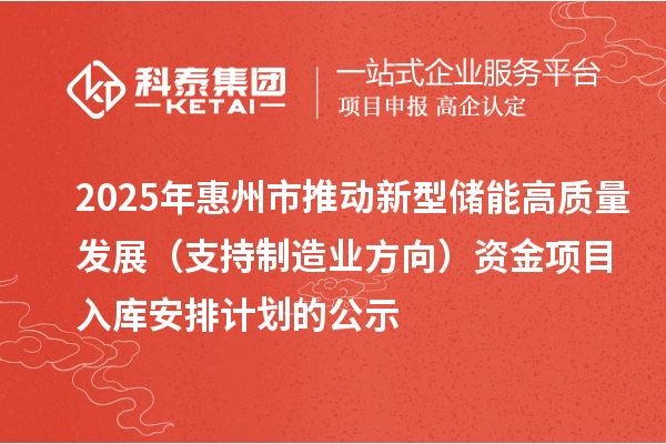2025年惠州市推動新型儲能高質(zhì)量發(fā)展(支持制造業(yè)方向)資金項目入庫安排計劃的公示
