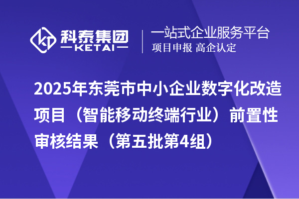 2025年東莞市中小企業(yè)數字化改造項目（智能移動終端行業(yè)）前置性審核結果（第五批第4組）