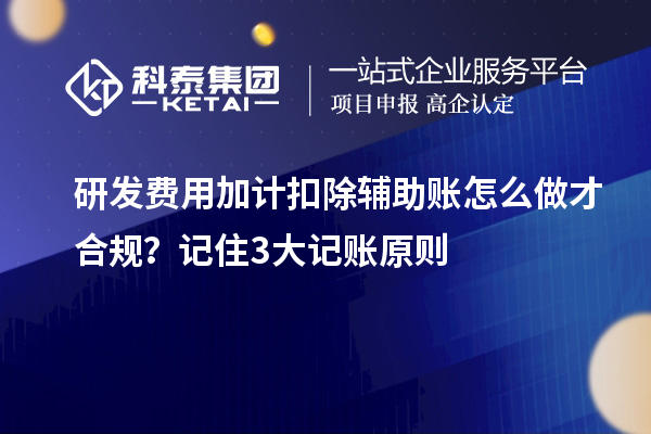 研發(fā)費(fèi)用加計(jì)扣除輔助賬怎么做才合規(guī)？記住3大記賬原則