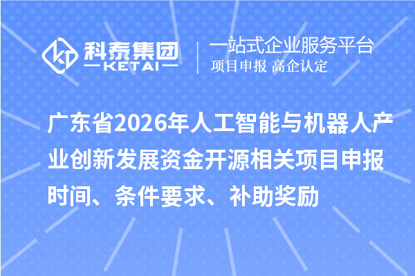 廣東省2026年人工智能與機器人產(chǎn)業(yè)創(chuàng)新發(fā)展資金開源相關項目申報時間、條件要求、補助獎勵