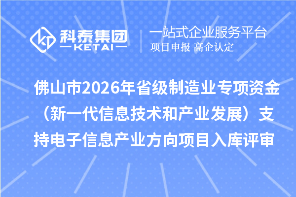 佛山市2026年省級制造業(yè)專項資金(新一代信息技術(shù)和產(chǎn)業(yè)發(fā)展)支持電子信息產(chǎn)業(yè)方向項目入庫評審結(jié)果的公示