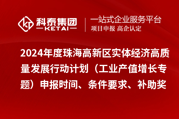 2024年度珠海高新區(qū)實體經(jīng)濟高質(zhì)量發(fā)展行動計劃（工業(yè)產(chǎn)值增長專題）申報時間、條件要求、補助獎勵