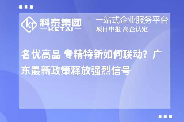 名優(yōu)高品+專精特新如何聯(lián)動(dòng)？廣東最新政策釋放強(qiáng)烈信號(hào)