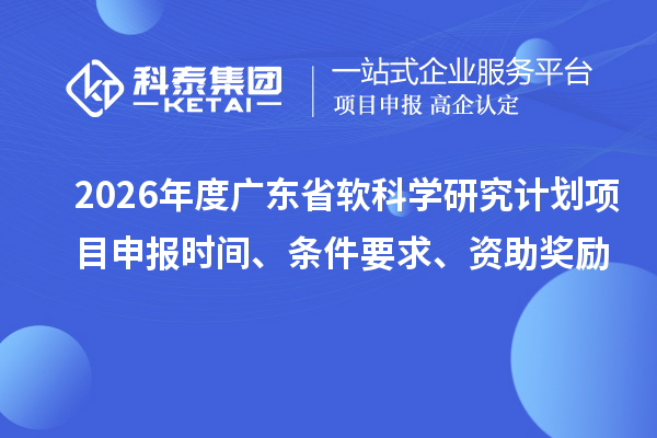 2026年度廣東省軟科學(xué)研究計(jì)劃項(xiàng)目申報(bào)時(shí)間、條件要求、資助獎(jiǎng)勵(lì)