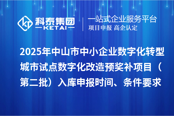 2025年中山市中小企業(yè)數(shù)字化轉(zhuǎn)型城市試點(diǎn)數(shù)字化改造預(yù)獎補(bǔ)項(xiàng)目（第二批）入庫申報(bào)時(shí)間、條件要求、 補(bǔ)助獎勵