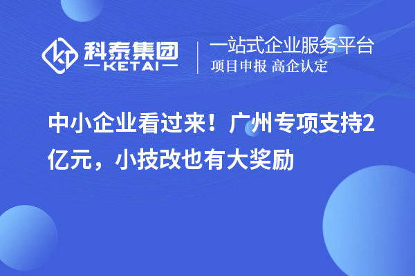 中小企業(yè)看過(guò)來(lái)！廣州專項(xiàng)支持2億元，小技改也有大獎(jiǎng)勵(lì)