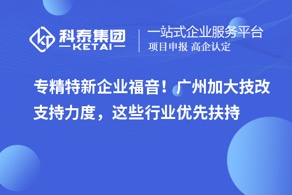 專精特新企業(yè)福音！廣州加大技改支持力度，這些行業(yè)優(yōu)先扶持