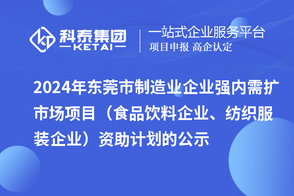 2024年東莞市制造業(yè)企業(yè)強(qiáng)內(nèi)需擴(kuò)市場項(xiàng)目(食品飲料企業(yè)、紡織服裝企業(yè))資助計(jì)劃的公示