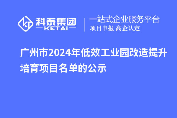 廣州市2024年低效工業(yè)園改造提升培育項(xiàng)目名單的公示