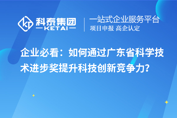 企業(yè)必看：如何通過廣東省科學(xué)技術(shù)進(jìn)步獎提升科技創(chuàng)新競爭力？