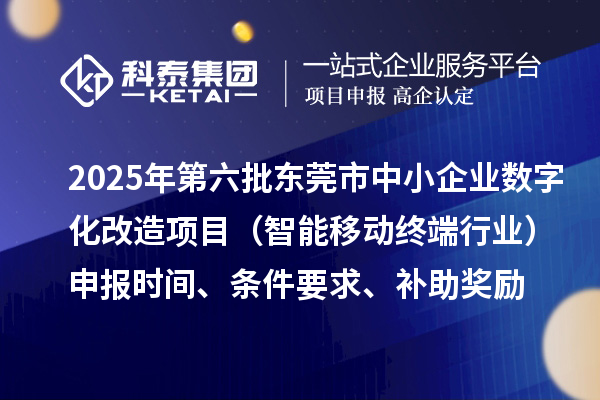 2025年第六批東莞市中小企業(yè)數字化改造項目（智能移動終端行業(yè)）申報時間、條件要求、補助獎勵
