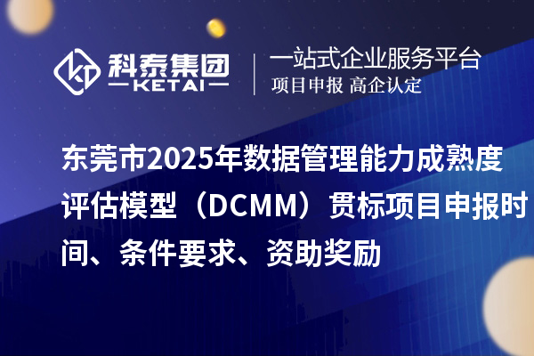 東莞市2025年數(shù)據(jù)管理能力成熟度評估模型（DCMM）貫標項目申報時間、條件要求、資助獎勵