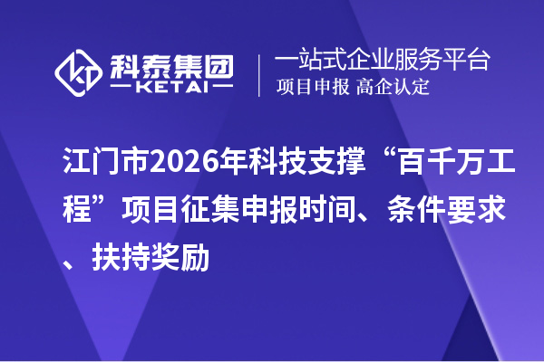江門市2026年科技支撐“百千萬工程”項目征集申報時間、條件要求、扶持獎勵