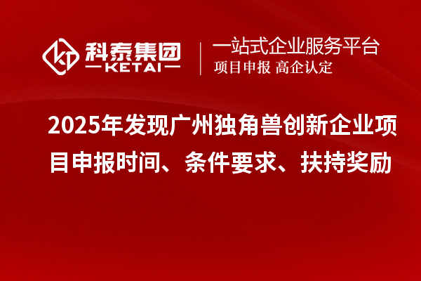 2025年發(fā)現(xiàn)廣州獨(dú)角獸創(chuàng)新企業(yè)<a href=http://www.a910078829.cn/shenbao.html target=_blank class=infotextkey>項(xiàng)目申報(bào)</a>時(shí)間、條件要求、扶持獎(jiǎng)勵(lì)