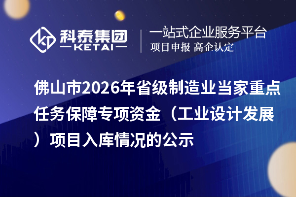 佛山市2026年省級制造業(yè)當家重點任務保障專項資金(工業(yè)設(shè)計發(fā)展) 項目入庫情況的公示