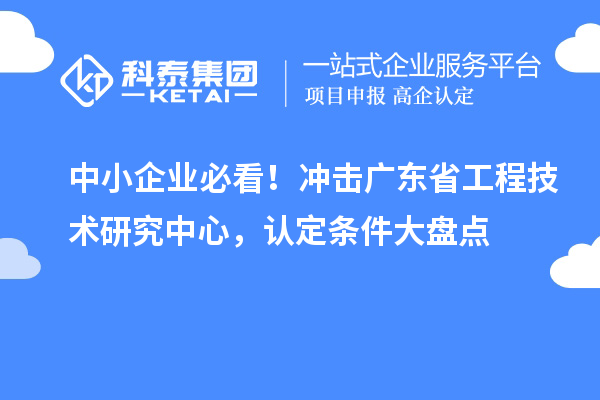 中小企業(yè)必看！沖擊廣東省工程技術(shù)研究中心，認(rèn)定條件大盤點