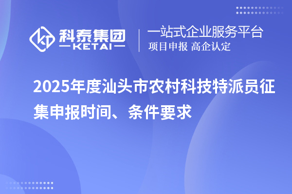 2025年度汕頭市農(nóng)村科技特派員征集申報時間、條件要求