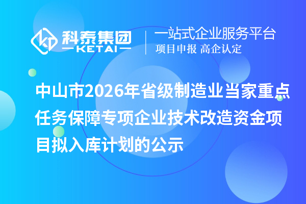 中山市2026年省級(jí)制造業(yè)當(dāng)家重點(diǎn)任務(wù)保障專項(xiàng)企業(yè)技術(shù)改造資金項(xiàng)目擬入庫(kù)計(jì)劃的公示