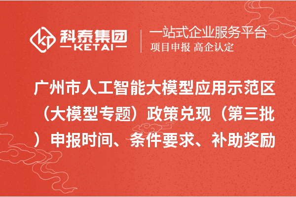 廣州市人工智能大模型應(yīng)用示范區(qū)（大模型專題）政策兌現(xiàn)（第三批）申報時間、條件要求、補(bǔ)助獎勵