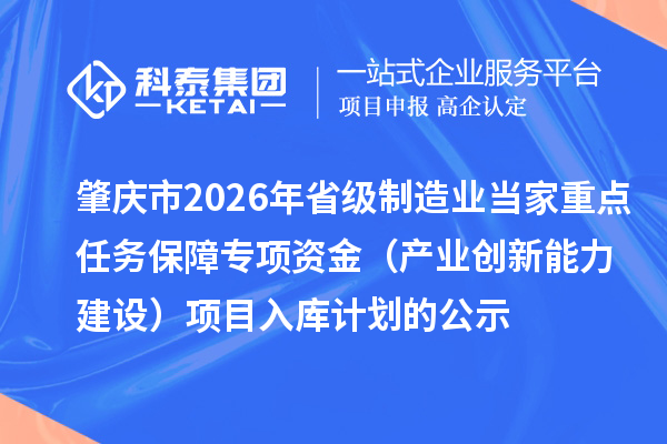 肇慶市2026年省級制造業(yè)當家重點任務保障專項資金(產(chǎn)業(yè)創(chuàng)新能力建設)項目入庫計劃的公示