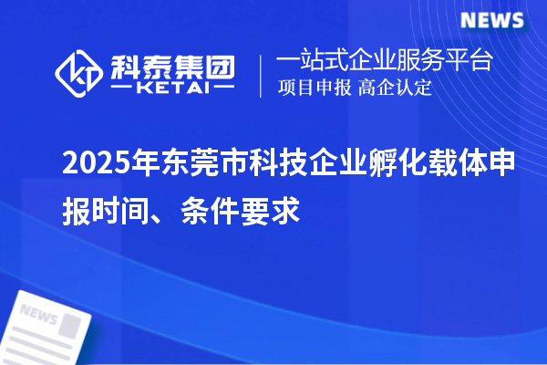 2025年東莞市科技企業(yè)孵化載體申報時間、條件要求