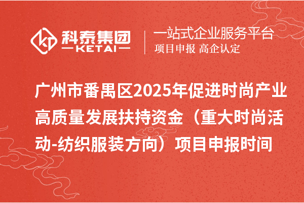 廣州市番禺區(qū)2025年促進(jìn)時尚產(chǎn)業(yè)高質(zhì)量發(fā)展扶持資金（重大時尚活動-紡織服裝方向）項目申報時間、條件要求、補助獎勵