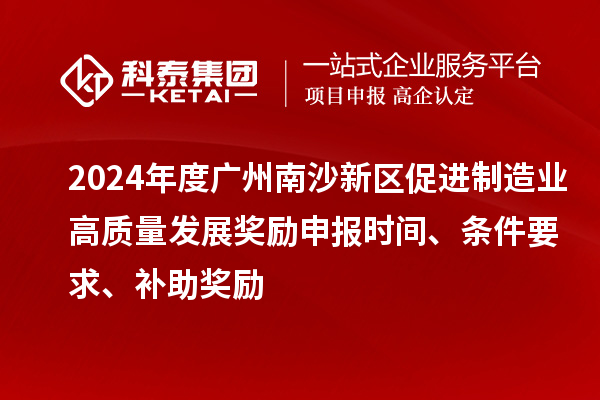 2024年度廣州南沙新區(qū)促進(jìn)制造業(yè)高質(zhì)量發(fā)展獎勵(lì)申報(bào)時(shí)間、條件要求、補(bǔ)助獎勵(lì)