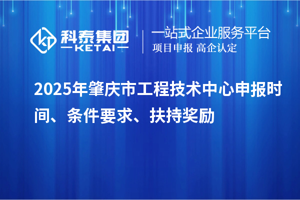 2025年肇慶市工程技術(shù)中心申報時間、條件要求、扶持獎勵