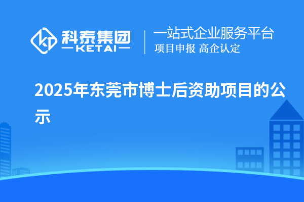 2025年?yáng)|莞市博士后資助項(xiàng)目的公示