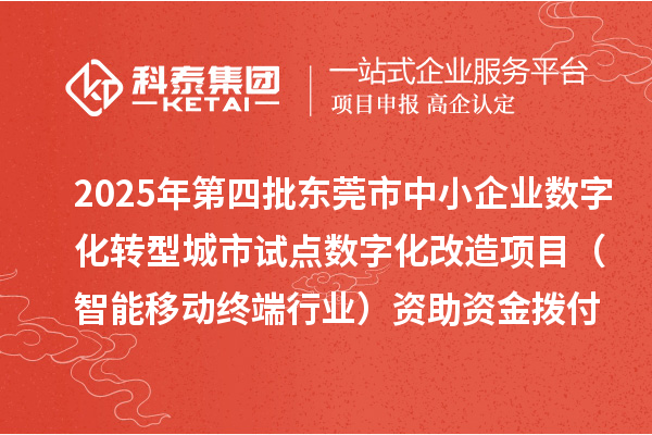 2025年第四批東莞市中小企業(yè)數(shù)字化轉(zhuǎn)型城市試點數(shù)字化改造項目(智能移動終端行業(yè))資助資金撥付