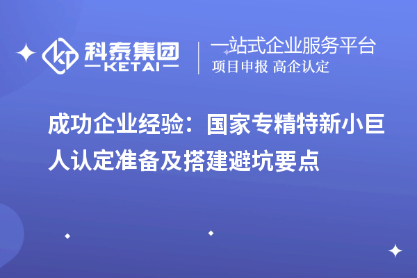 成功企業(yè)經(jīng)驗：國家專精特新小巨人認(rèn)定準(zhǔn)備及搭建避坑要點