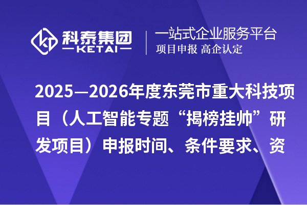 2025—2026年度東莞市重大科技項目（人工智能專題“揭榜掛帥”研發(fā)項目）申報時間、條件要求、資助獎勵