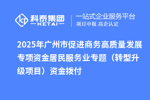 2025年廣州市促進商務(wù)高質(zhì)量發(fā)展專項資金居民服務(wù)業(yè)專題(轉(zhuǎn)型升級項目)資金撥付