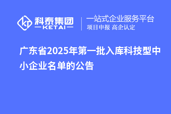 廣東省2025年第一批入庫科技型中小企業(yè)名單的公告