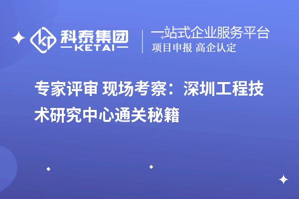 專家評審+現(xiàn)場考察：深圳工程技術(shù)研究中心通關(guān)秘籍