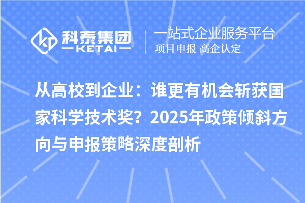 從高校到企業(yè)：誰更有機會斬獲國家科學(xué)技術(shù)獎？2025年政策傾斜方向與申報策略深度剖析