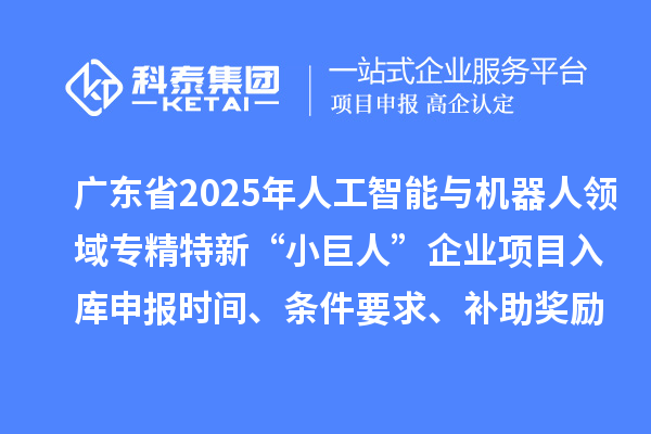廣東省2025年人工智能與機(jī)器人領(lǐng)域?qū)＞匦隆靶【奕恕逼髽I(yè)項(xiàng)目入庫(kù)申報(bào)時(shí)間、條件要求、補(bǔ)助獎(jiǎng)勵(lì)